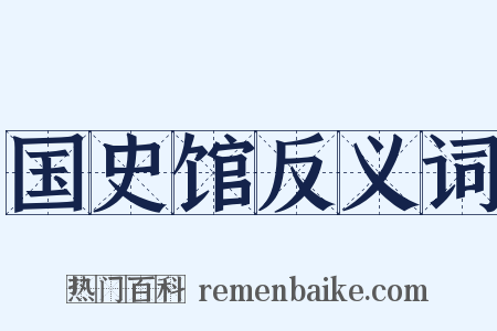 国史馆反义词是什么意思的图片